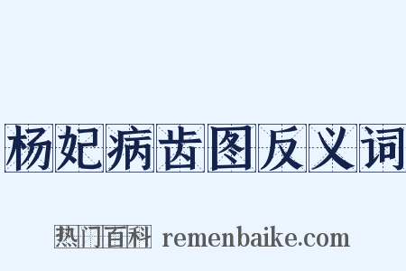 杨妃病齿图反义词是什么意思的图片